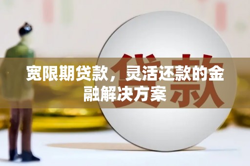 淄川宽限期贷款，灵活还款的金融解决方案