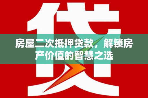 淄川房屋二次抵押贷款，解锁房产价值的智慧之选