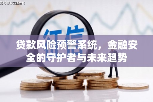 淄川贷款风险预警系统，金融安全的守护者与未来趋势