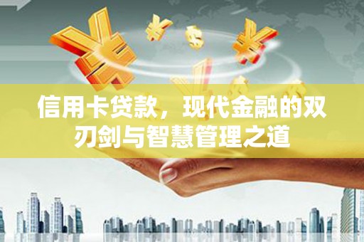 淄川信用卡贷款，现代金融的双刃剑与智慧管理之道