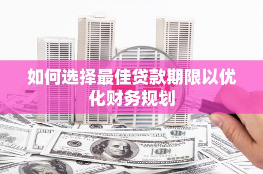 淄川如何选择最佳贷款期限以优化财务规划