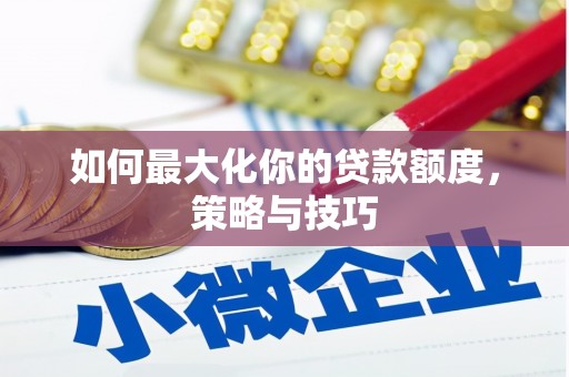 淄川如何最大化你的贷款额度，策略与技巧