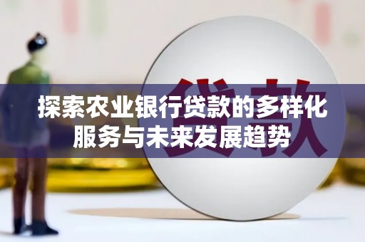 淄川探索农业银行贷款的多样化服务与未来发展趋势