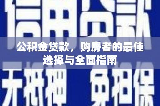 淄川公积金贷款，购房者的最佳选择与全面指南