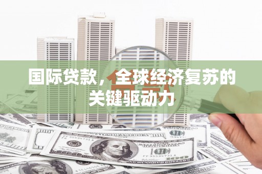 淄川国际贷款，全球经济复苏的关键驱动力