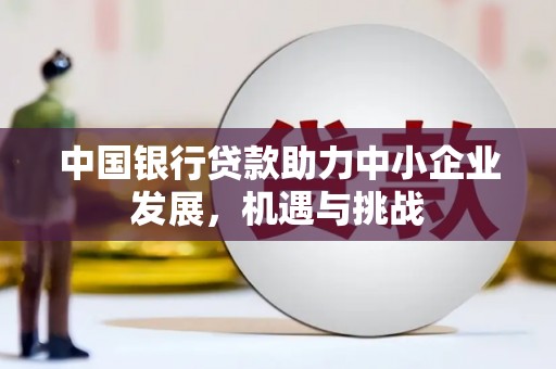 淄川中国银行贷款助力中小企业发展，机遇与挑战
