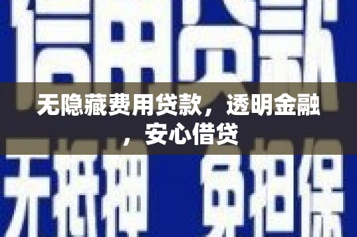 淄川无隐藏费用贷款，透明金融，安心借贷