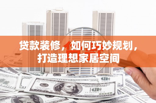 淄川贷款装修，如何巧妙规划，打造理想家居空间