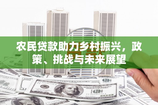 淄川农民贷款助力乡村振兴，政策、挑战与未来展望