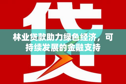 淄川林业贷款助力绿色经济，可持续发展的金融支持