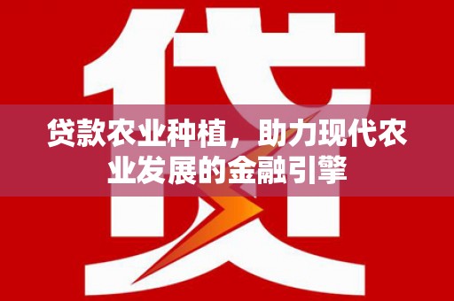 淄川贷款农业种植，助力现代农业发展的金融引擎