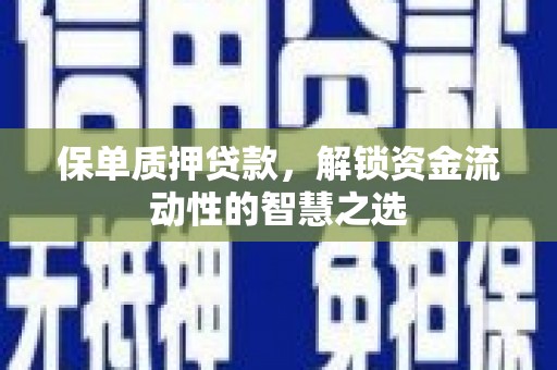 淄川保单质押贷款，解锁资金流动性的智慧之选