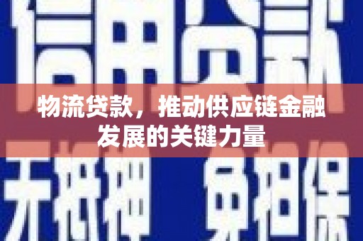 淄川物流贷款，推动供应链金融发展的关键力量