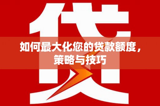 淄川如何最大化您的贷款额度，策略与技巧