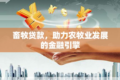 淄川畜牧贷款，助力农牧业发展的金融引擎