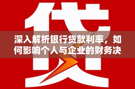 淄川深入解析银行贷款利率，如何影响个人与企业的财务决策