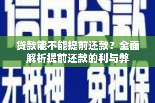 淄川贷款能不能提前还款？全面解析提前还款的利与弊