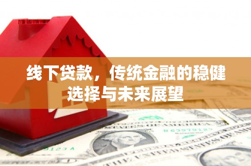 淄川线下贷款，传统金融的稳健选择与未来展望