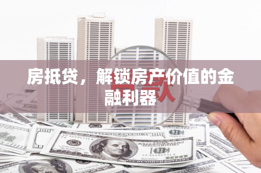 淄川房抵贷，解锁房产价值的金融利器