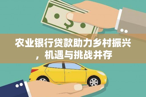 淄川农业银行贷款助力乡村振兴，机遇与挑战并存