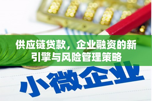 淄川供应链贷款，企业融资的新引擎与风险管理策略