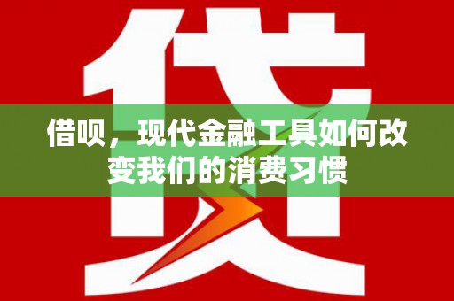 淄川借呗，现代金融工具如何改变我们的消费习惯
