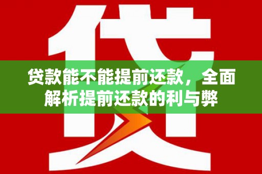 淄川贷款能不能提前还款，全面解析提前还款的利与弊
