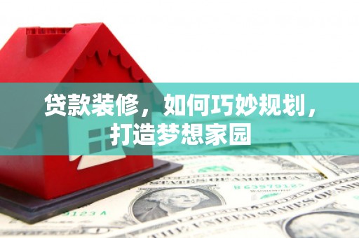 淄川贷款装修，如何巧妙规划，打造梦想家园