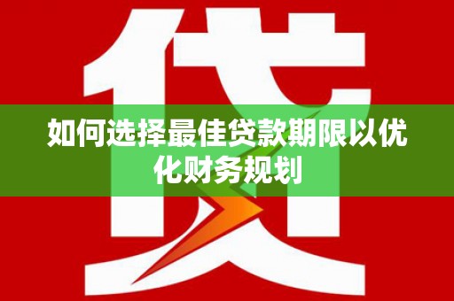 淄川如何选择最佳贷款期限以优化财务规划