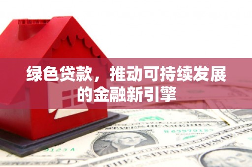 淄川绿色贷款，推动可持续发展的金融新引擎