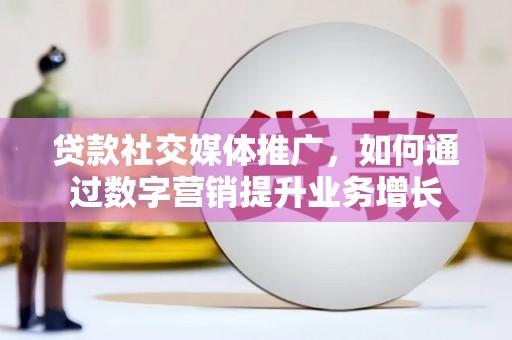 淄川贷款社交媒体推广，如何通过数字营销提升业务增长