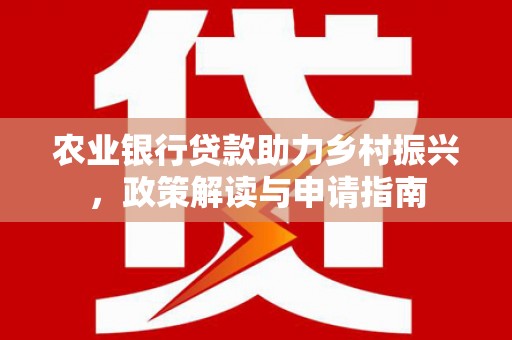 淄川农业银行贷款助力乡村振兴，政策解读与申请指南