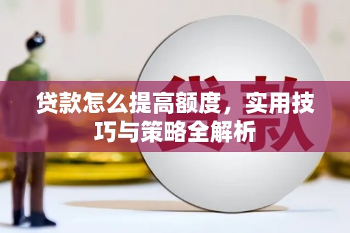 淄川贷款怎么提高额度，实用技巧与策略全解析