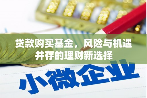淄川贷款购买基金，风险与机遇并存的理财新选择