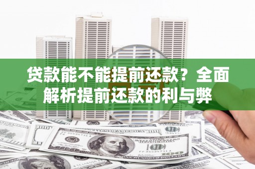 淄川贷款能不能提前还款？全面解析提前还款的利与弊