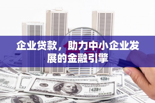 淄川企业贷款，助力中小企业发展的金融引擎