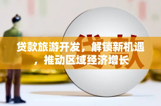 淄川贷款旅游开发，解锁新机遇，推动区域经济增长