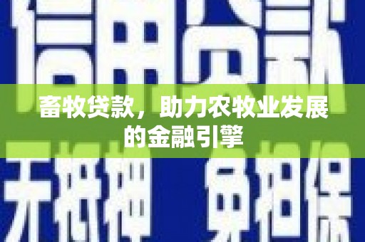 淄川畜牧贷款，助力农牧业发展的金融引擎