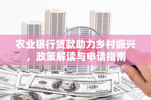 淄川农业银行贷款助力乡村振兴，政策解读与申请指南