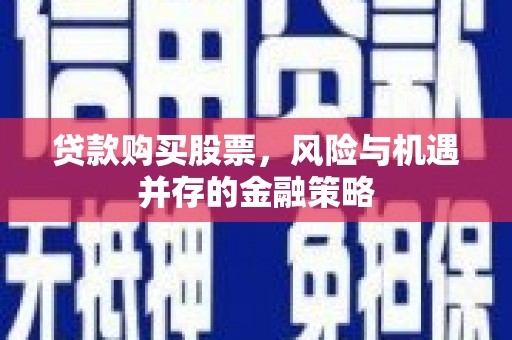 淄川贷款购买股票，风险与机遇并存的金融策略