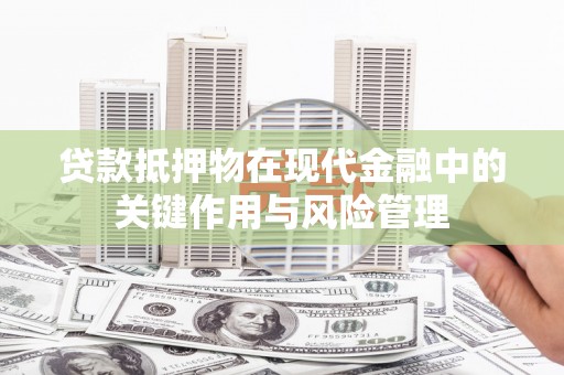 淄川贷款抵押物在现代金融中的关键作用与风险管理
