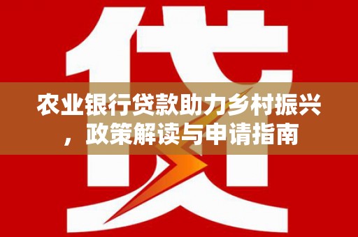 淄川农业银行贷款助力乡村振兴，政策解读与申请指南