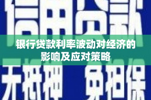 淄川银行贷款利率波动对经济的影响及应对策略