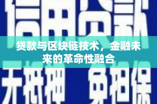 淄川贷款与区块链技术，金融未来的革命性融合