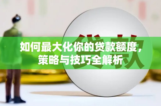 淄川如何最大化你的贷款额度，策略与技巧全解析
