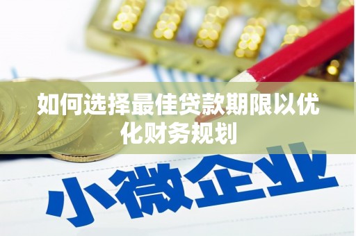 淄川如何选择最佳贷款期限以优化财务规划
