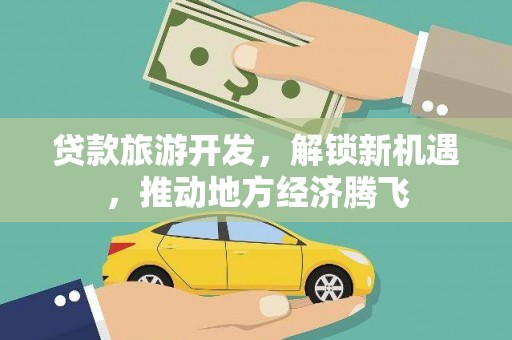 淄川贷款旅游开发，解锁新机遇，推动地方经济腾飞