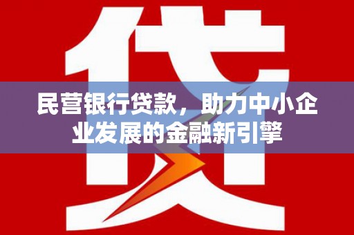 淄川民营银行贷款，助力中小企业发展的金融新引擎
