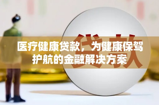 淄川医疗健康贷款，为健康保驾护航的金融解决方案