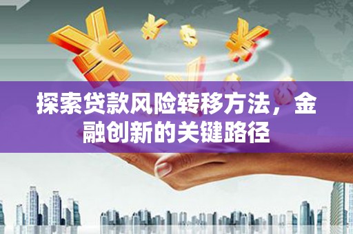 淄川探索贷款风险转移方法，金融创新的关键路径
